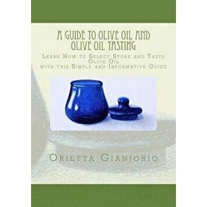A Guide to Olive Oil and Olive Oil Tasting: Learn How to Select, Store and Taste Olive Oil with This Simple and Informative Guide - Orietta Gianjorio imagine