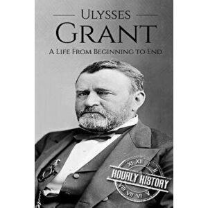 Ulysses S Grant: A Life From Beginning to End - Hourly History imagine