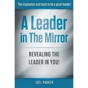 A Leader in the Mirror: Revealing the Leader in You!, Paperback - Joel Parker imagine