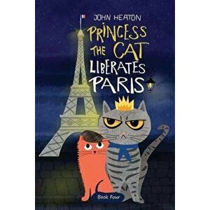 Princess the Cat Liberates Paris: A Children's Cat and Dog Travel Adventure, Paperback - John Heaton imagine