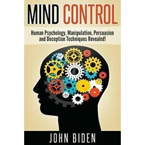 Mind Control: Human Psychology, Manipulation, Persuasion and Deception Techniques Revealed, Paperback - John Biden imagine