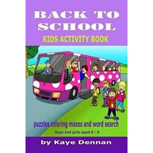 Back to School: Puzzles Coloring Mazes and Word Search: Kids Activity Book for Boys and Girls Aged 6 - 9, Paperback - Kaye Dennan imagine