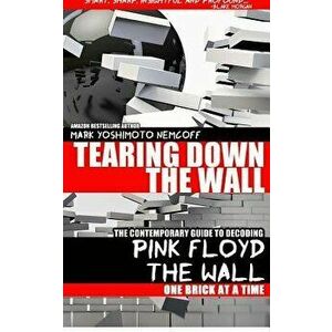 Tearing Down the Wall: The Contemporary Guide to Decoding Pink Floyd - The Wall One Brick at a Time, Paperback - Mark Yoshimoto Nemcoff imagine