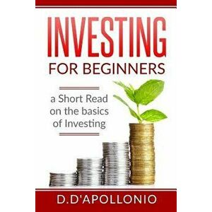 Investing: Investing for Beginners a Short Read on the Basics of Investing, Paperback - Daniel D'Apollonio imagine