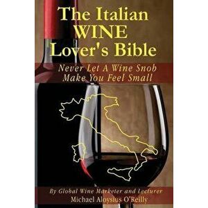 The Italian Wine Lover's Bible: Never Let a Wine Snob Make You Feel Small, Paperback - Michael Aloysius O'Reilly imagine