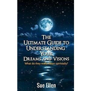 The Ultimate Guide to Understanding Your Dreams and Visions: What Do They Really Mean Spiritually?, Paperback - Sue Ellen imagine