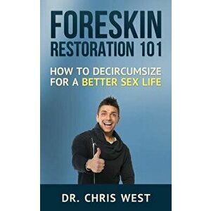 Foreskin Restoration 101: How to Decircumcise for a Better Sex Life, Paperback - Dr Chris West imagine