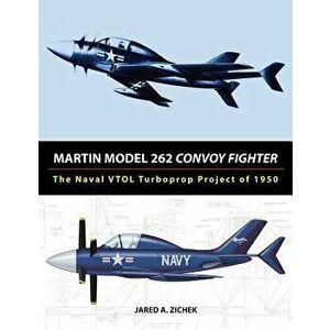 Martin Model 262 Convoy Fighter: The Naval Vtol Turboprop Project of 1950, Paperback - Jared A. Zichek imagine