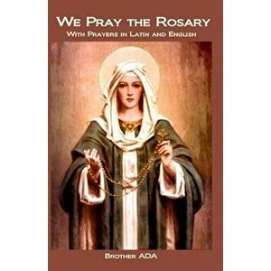 We Pray the Rosary: With Prayers in Latin and English, Paperback - Brother Ada imagine