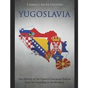 Yugoslavia: The History of the Eastern European Nation from Its Founding to Its Breakup, Paperback - Charles River Editors imagine