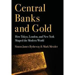 Central Banks and Gold: How Tokyo, London, and New York Shaped the Modern World, Hardcover - Simon James Bytheway imagine
