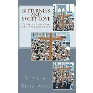 Bitterness and Sweet Love: The Way of the Cross and Other Lenten Poems, Paperback - Rita a. Simmonds imagine