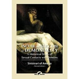 Incubi and Succubi or Demoniality: A Historical Study of Sexual Contacts with Demons, Paperback - Sinistrari Of Ameno imagine
