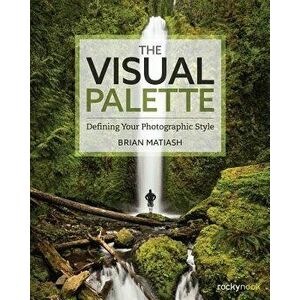 The Visual Palette: Defining Your Photographic Style, Paperback - Brian Matiash imagine