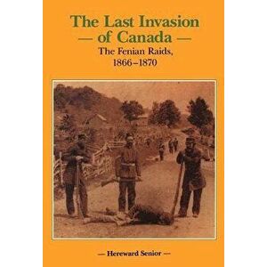 The Last Invasion of Canada: The Fenian Raids, 1866a1870, Hardcover - Hereward Senior imagine