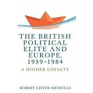 The British political elite and Europe, 1959-1984: A higher loyalty, Hardcover - Robert Lister Nicholls imagine