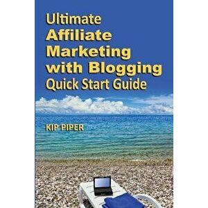 Ultimate Affiliate Marketing with Blogging Quick Start Guide: The How to Program for Beginners and Dummies on the Web, Paperback - Kip Piper imagine