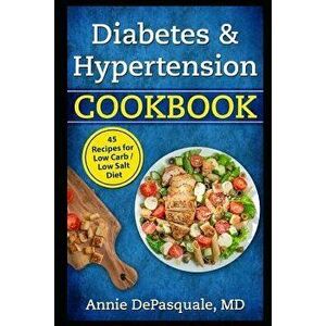 Diabetes & Hypertension Cookbook: 45 Recipes for Low Carb / Low Salt Diet, Paperback - Annie DePasquale MD imagine