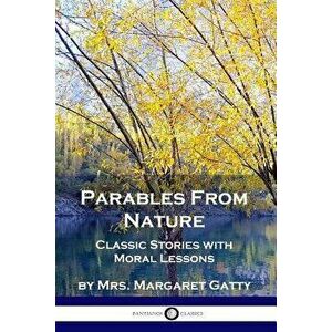 Parables from Nature: Classic Stories with Moral Lessons, Paperback - Mrs Margaret Gatty imagine
