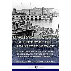 A History of the Transport Service: Adventures and Experiences of United States Transports and Cruisers, in World War One, Paperback - Vice Admiral Al imagine