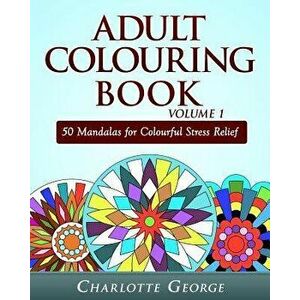 Adult Colouring Book Volume 1: 50 Mandalas for Colorful Stress Relief and Mindfulness - Charlotte George imagine