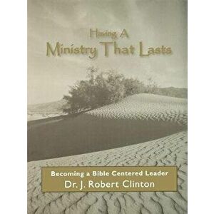 Having a Ministry That Lasts--By Becoming a Bible Centered Leader, Paperback - Dr J. Robert Clinton imagine