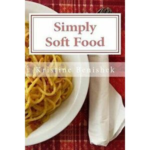 Simply Soft Food: 200 Delicious and Nutritious Recipes for People with Chewing Difficulty or Who Simply Enjoy Soft Food, Paperback - Kristine K. Benis imagine