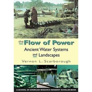 The Flow of Power: Ancient Water Systems and Landscapes, Paperback - Vernon L. Scarborough imagine