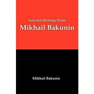 Selected Writings from Mikhail Bakunin: Essays on Anarchism, Paperback - Mikhail Aleksandrovich Bakunin imagine