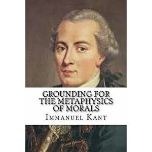 Grounding for the Metaphysics of Morals, Paperback - Immanuel Kant imagine