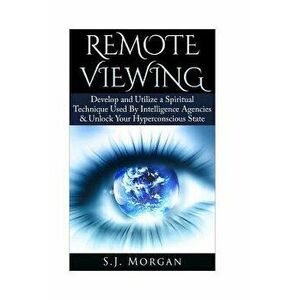 Remote Viewing: Develop and Utilize a Spiritual Technique Used by Intelligence Agencies & Unlock Your Hyperconscious State - S. J. Morgan imagine