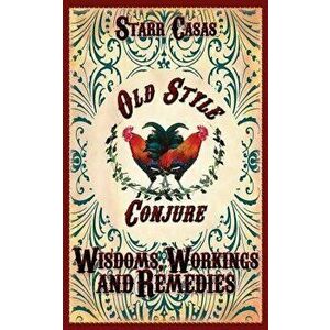 Old Style Conjure Wisdoms, Workings and Remedies, Paperback - Starr Casas imagine