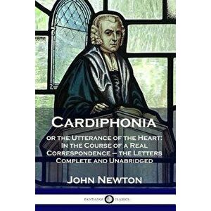 Cardiphonia: or the Utterance of the Heart: In the Course of a Real Correspondence - the Letters Complete and Unabridged, Paperback - John Newton imagine