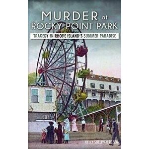 Murder at Rocky Point Park: Tragedy in Rhode Island's Summer Paradise, Hardcover - Kelly Sullivan Pezza imagine