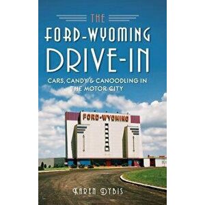 The Ford-Wyoming Drive-In: Cars, Candy & Canoodling in the Motor City - Karen Dybis imagine