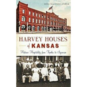 Harvey Houses of Kansas: Historic Hospitality from Topeka to Syracuse, Hardcover - Rosa Walston Latimer imagine