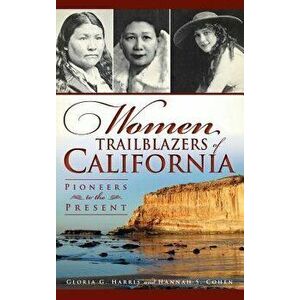 Women Trailblazers of California: Pioneers to the Present, Hardcover - Gloria G. Harris imagine