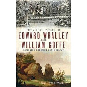 The Great Escape of Edward Whalley and William Goffe: Smuggled Through Connecticut, Hardcover - Christopher Pagliuco imagine