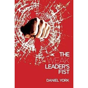 The Weak Leader's Fist: 6 Nonessential Elements Every Leader Must Unmaster, Paperback - Daniel York imagine