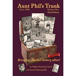 Aunt Phil's Trunk Volume One Third Edition: Bringing Alaska's History Alive!, Paperback - Laurel Downing Bill imagine
