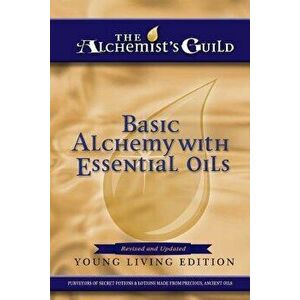 Basic Alchemy with Essential Oils: Young Living Edition - The Alchemist's Guild imagine