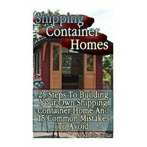 Shipping Container Homes: 25 Steps to Building Your Own Shipping Container Home and 15 Common Mistakes to Avoid: (Tiny Houses Plans, Interior De, Pape imagine