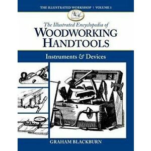 The Illustrated Encyclopedia of Woodworking Handtools: Instruments & Devices, Paperback - Graham Blackburn imagine