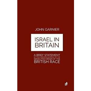 Israel in Britain: A Brief Statement of the Evidences in Proof of the Israelitish Origin of the British Race - Colonel Garnier imagine