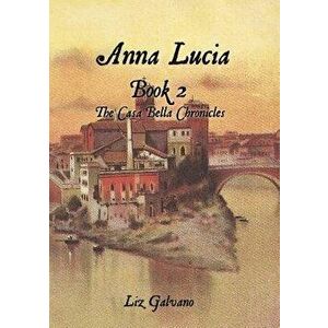 Anna Lucia: Book 2 the Casa Bella Chronicles, Paperback - Liz Galvano imagine