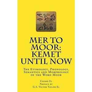 Mer to Moor: Kemet Until Now: The Etymology, Phonology, Semantics and Morphology of the Word Moor, Paperback - Cozmo El imagine