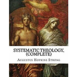 Systematic Theology, (Complete), Paperback - Augustus Hopkins Strong imagine