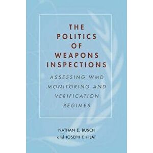The Politics of Weapons Inspections: Assessing WMD Monitoring and Verification Regimes, Paperback - Nathan E. Busch imagine