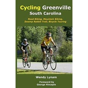 Cycling Greenville SC: Road Biking, Mountain Biking, Swamp Rabbit Trail, Bike Touring, Paperback - Wendy Lynam imagine