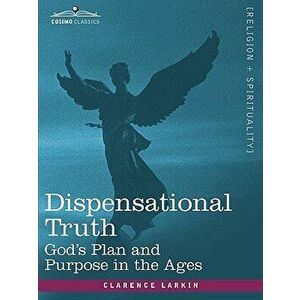 Dispensational Truth, or God's Plan and Purpose in the Ages, Paperback - Clarence Larkin imagine